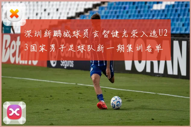 深圳新鹏城球员玄智健光荣入选U23国家男子足球队新一期集训名单