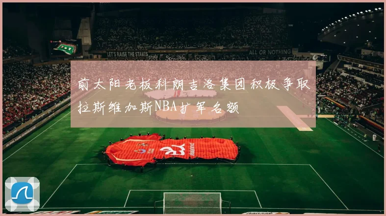 前太阳老板科朗吉洛集团积极争取拉斯维加斯NBA扩军名额