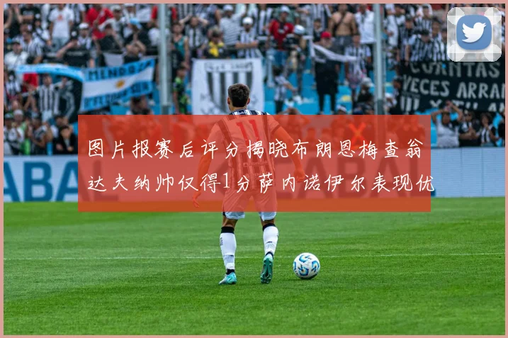 图片报赛后评分揭晓布朗恩梅查翁达夫纳帅仅得1分萨内诺伊尔表现优异获3分