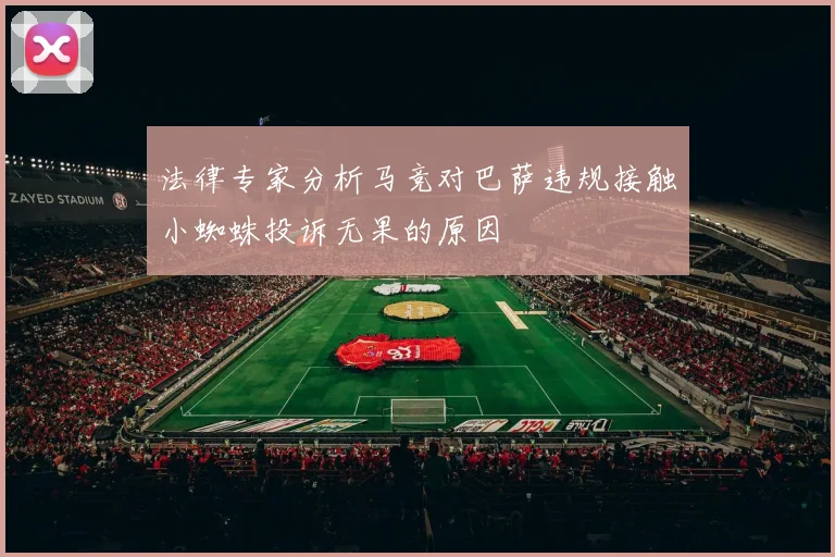 法律专家分析马竞对巴萨违规接触小蜘蛛投诉无果的原因