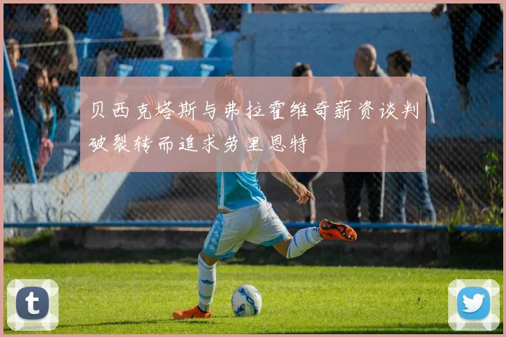贝西克塔斯与弗拉霍维奇薪资谈判破裂转而追求劳里恩特