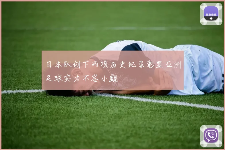 日本队创下两项历史纪录彰显亚洲足球实力不容小觑