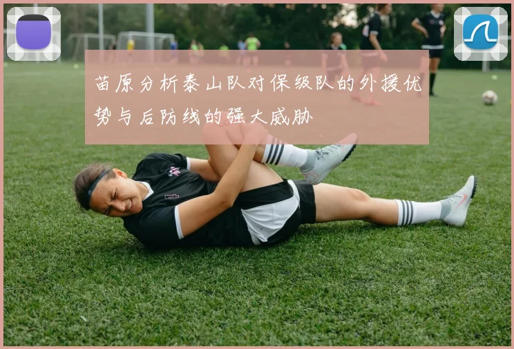 苗原分析泰山队对保级队的外援优势与后防线的强大威胁