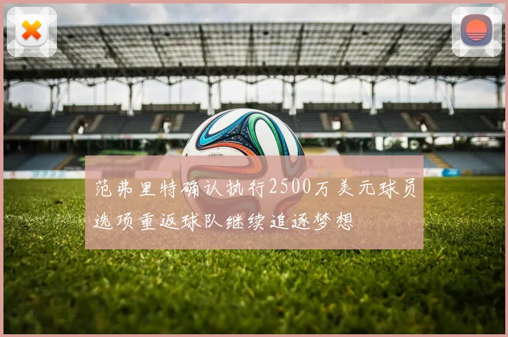 范弗里特确认执行2500万美元球员选项重返球队继续追逐梦想