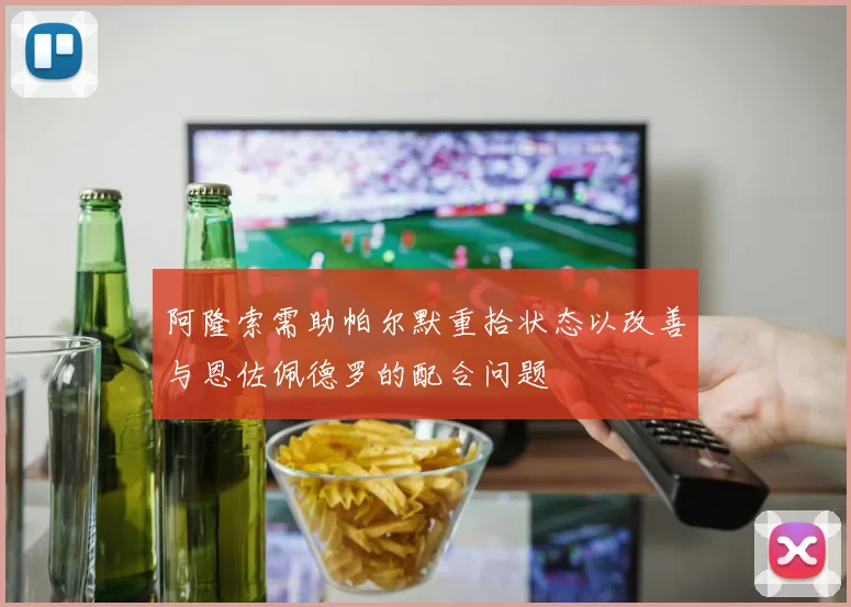 阿隆索需助帕尔默重拾状态以改善与恩佐佩德罗的配合问题