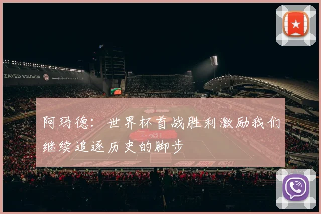 阿玛德：世界杯首战胜利激励我们继续追逐历史的脚步