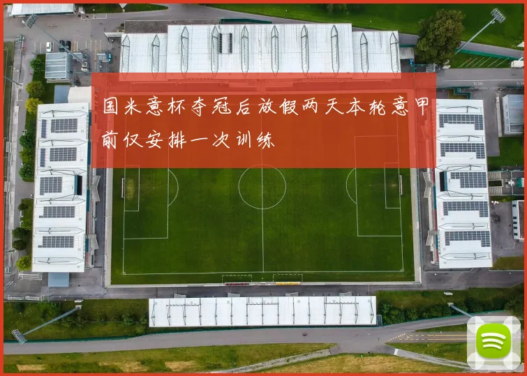 国米意杯夺冠后放假两天本轮意甲前仅安排一次训练