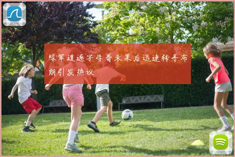 绿军追逐字母哥未果后迅速转手布朗引发热议