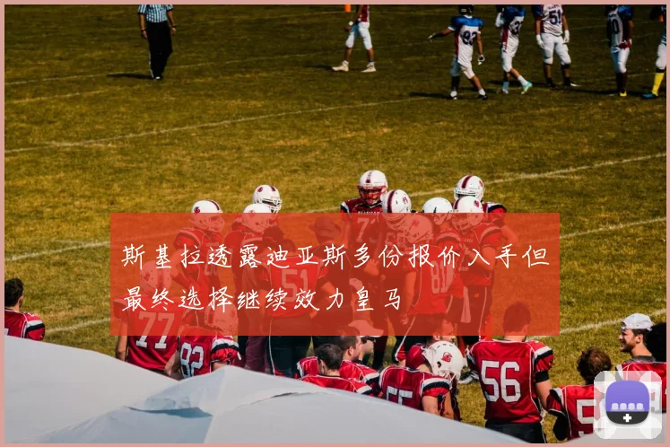 斯基拉透露迪亚斯多份报价入手但最终选择继续效力皇马