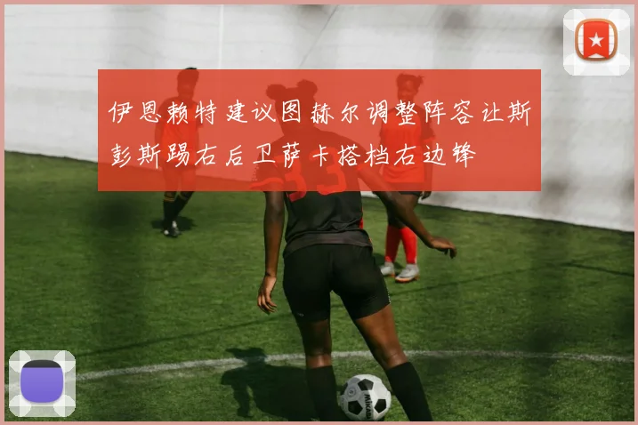 伊恩赖特建议图赫尔调整阵容让斯彭斯踢右后卫萨卡搭档右边锋