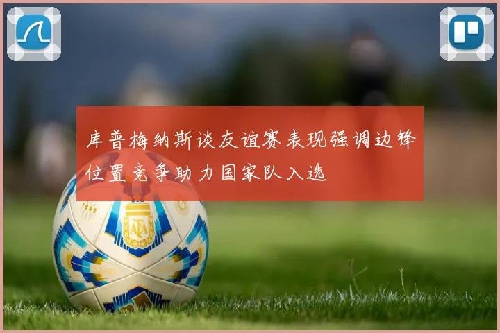 库普梅纳斯谈友谊赛表现强调边锋位置竞争助力国家队入选