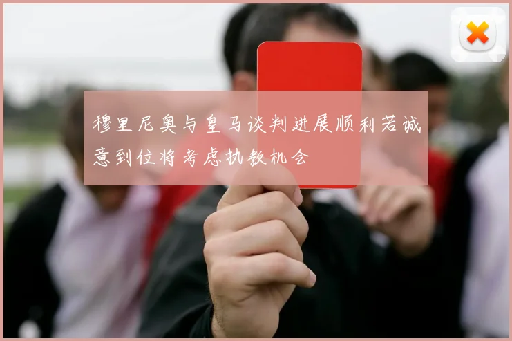 穆里尼奥与皇马谈判进展顺利若诚意到位将考虑执教机会
