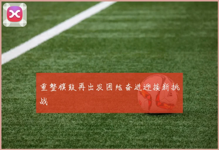 重整旗鼓再出发团结奋进迎接新挑战