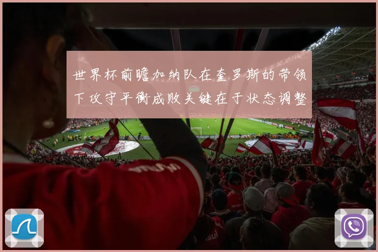 世界杯前瞻加纳队在奎罗斯的带领下攻守平衡成败关键在于状态调整